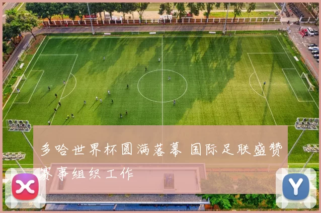 多哈世界杯圆满落幕 国际足联盛赞赛事组织工作