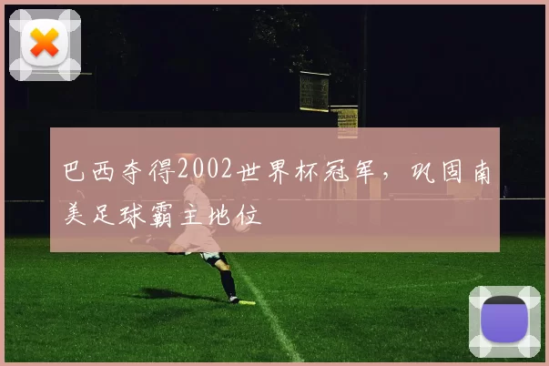 巴西夺得2002世界杯冠军,巩固南美足球霸主地位