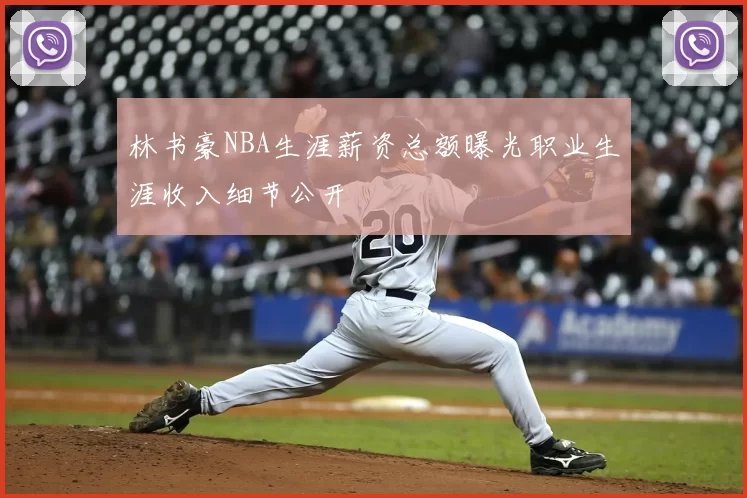 林书豪NBA生涯薪资总额曝光职业生涯收入细节公开