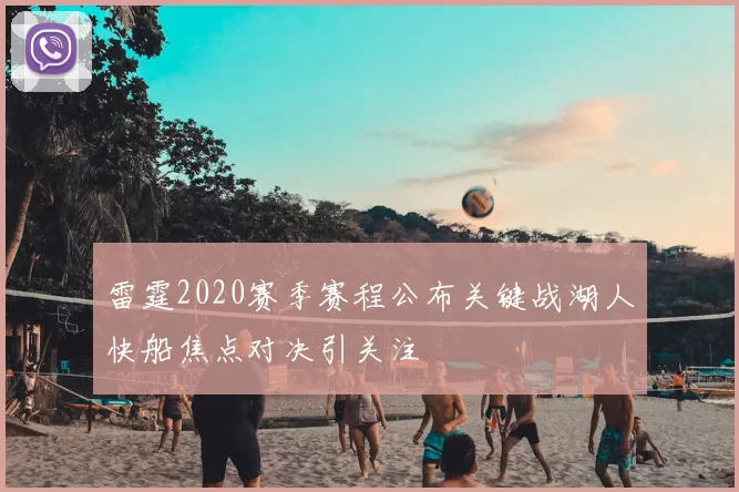 雷霆2020赛季赛程公布关键战湖人快船焦点对决引关注