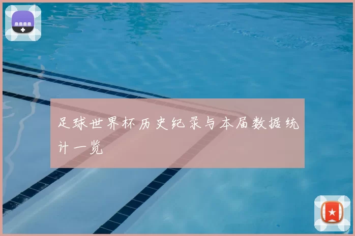 足球世界杯历史纪录与本届数据统计一览