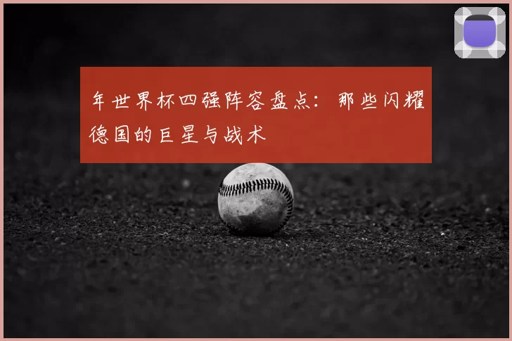 年世界杯四强阵容盘点：那些闪耀德国的巨星与战术